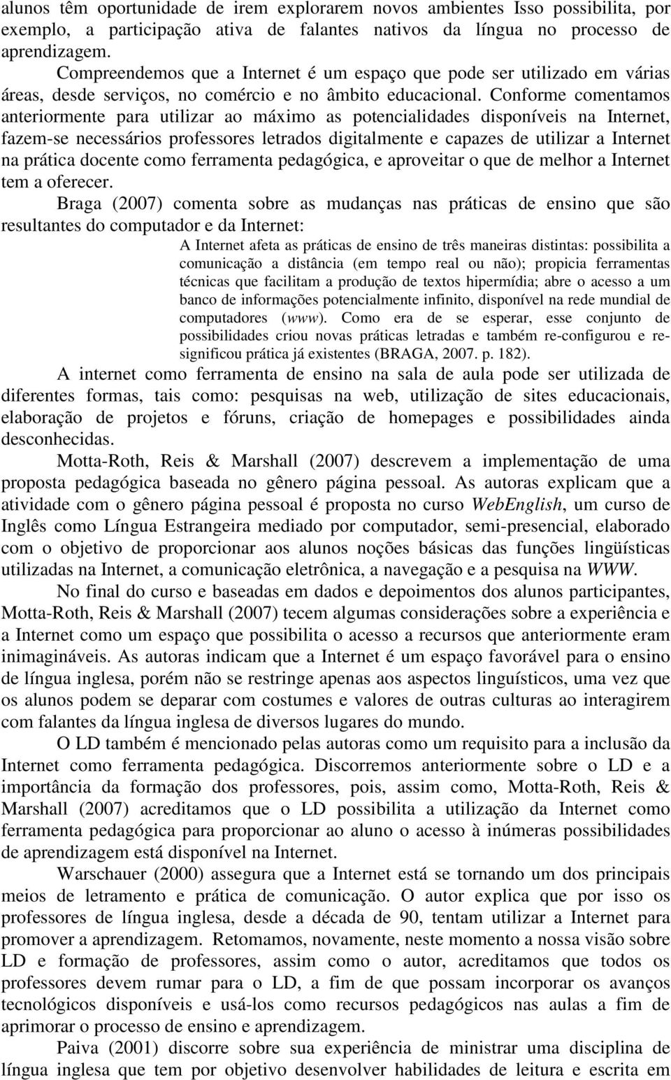 Conforme comentamos anteriormente para utilizar ao máximo as potencialidades disponíveis na Internet, fazem-se necessários professores letrados digitalmente e capazes de utilizar a Internet na