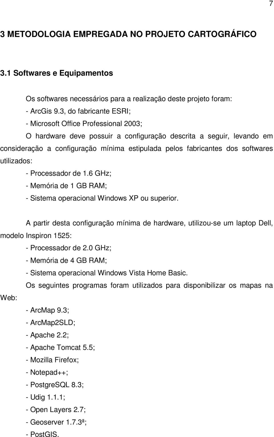 softwares utilizados: - Processador de 1.6 GHz; - Memória de 1 GB RAM; - Sistema operacional Windows XP ou superior.