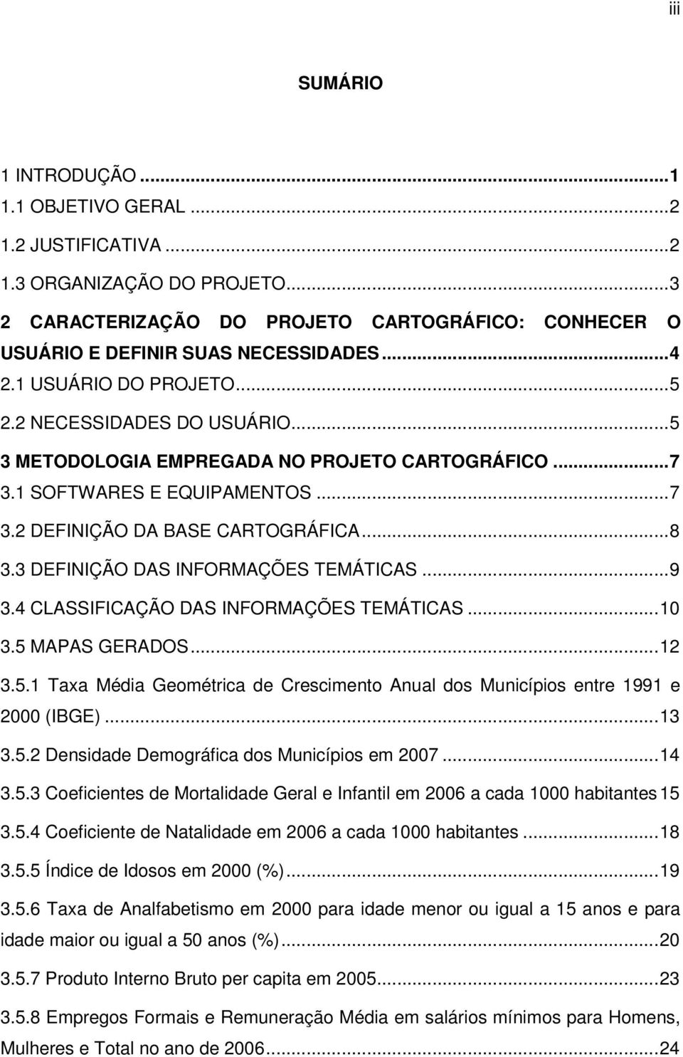 3 DEFINIÇÃO DAS INFORMAÇÕES TEMÁTICAS... 9 3.4 CLASSIFICAÇÃO DAS INFORMAÇÕES TEMÁTICAS... 10 3.5 MAPAS GERADOS... 12 3.5.1 Taxa Média Geométrica de Crescimento Anual dos Municípios entre 1991 e 2000 (IBGE).