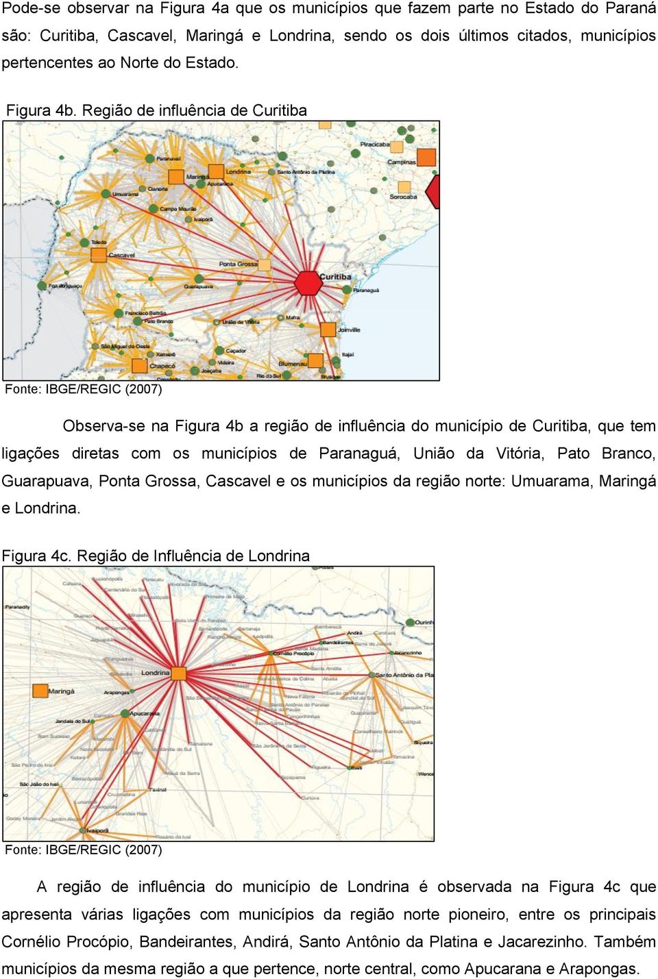 Região de influência de Curitiba Fonte: IBGE/REGIC (2007) Observa-se na Figura 4b a região de influência do município de Curitiba, que tem ligações diretas com os municípios de Paranaguá, União da