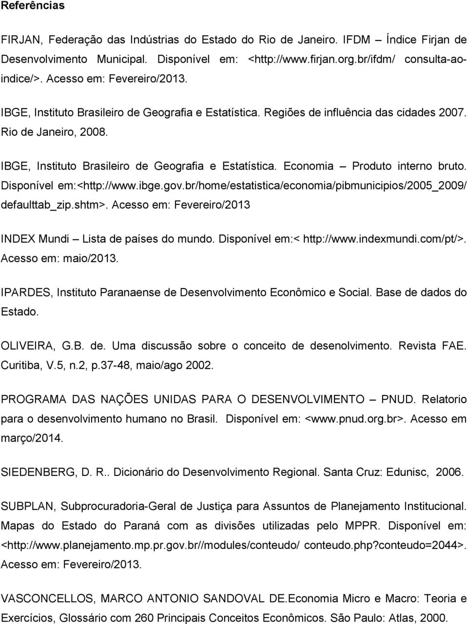 Disponível em:<http://www.ibge.gov.br/home/estatistica/economia/pibmunicipios/2005_2009/ defaulttab_zip.shtm>. Acesso em: Fevereiro/2013 INDEX Mundi Lista de países do mundo.