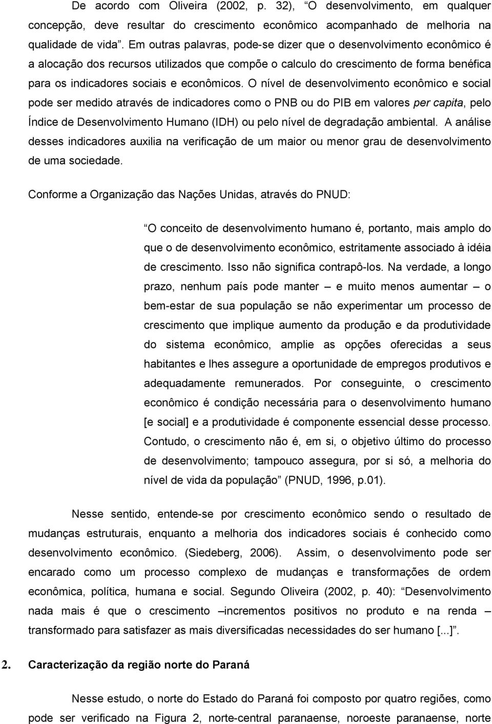 O nível de desenvolvimento econômico e social pode ser medido através de indicadores como o PNB ou do PIB em valores per capita, pelo Índice de Desenvolvimento Humano (IDH) ou pelo nível de