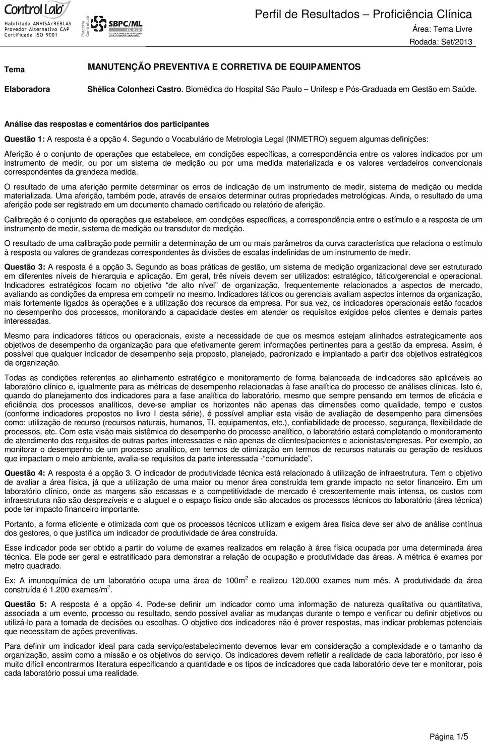 Segundo o Vocabulário de Metrologia Legal (INMETRO) seguem algumas definições: Aferição é o conjunto de operações que estabelece, em condições específicas, a correspondência entre os valores