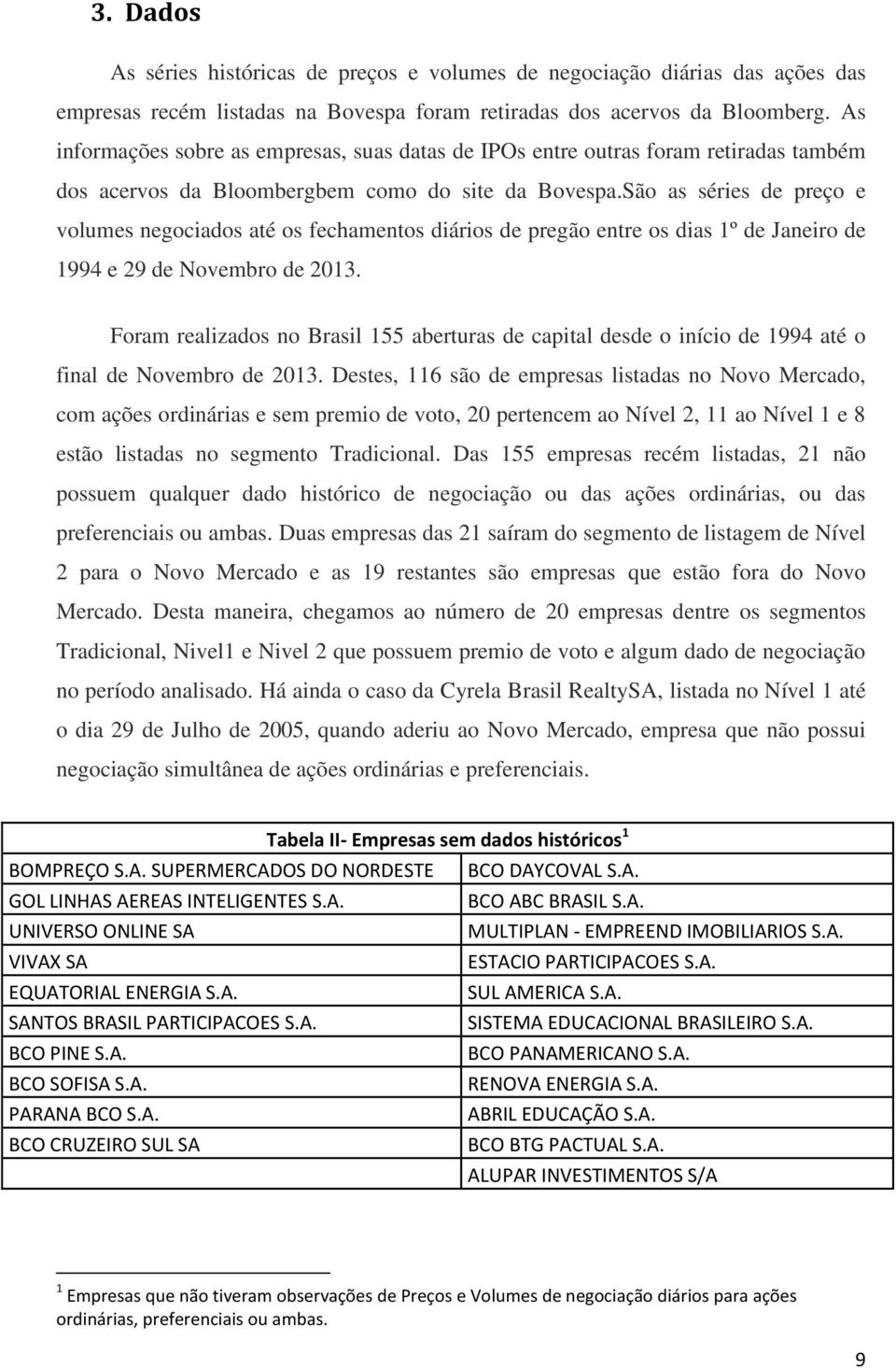 São as séries de preço e volumes negociados até os fechamentos diários de pregão entre os dias 1º de Janeiro de 1994 e 29 de Novembro de 2013.