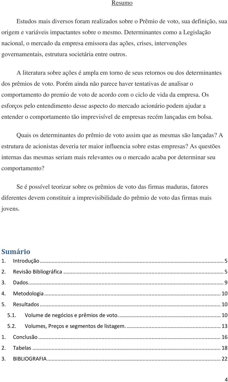 A literatura sobre ações é ampla em torno de seus retornos ou dos determinantes dos prêmios de voto.