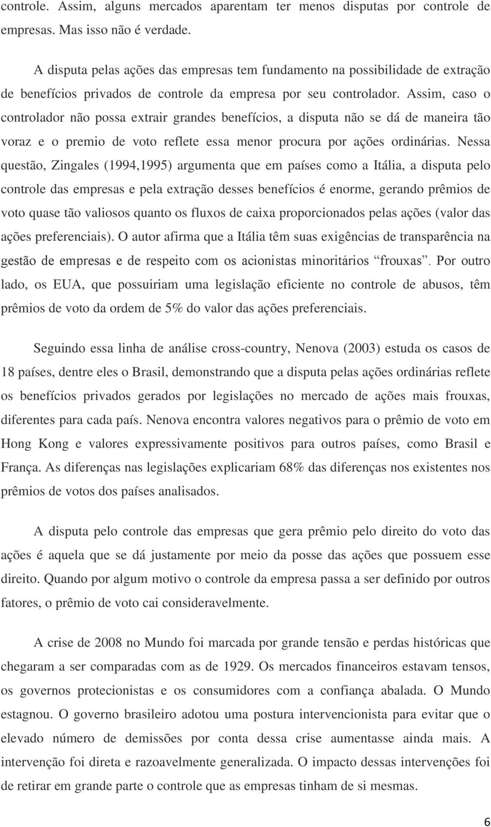 Assim, caso o controlador não possa extrair grandes benefícios, a disputa não se dá de maneira tão voraz e o premio de voto reflete essa menor procura por ações ordinárias.