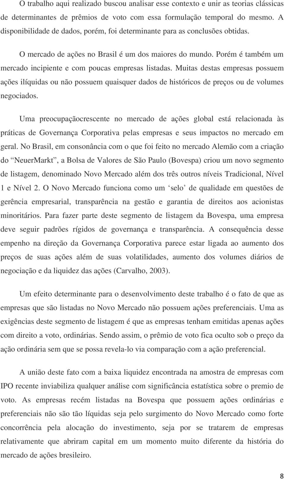 Porém é também um mercado incipiente e com poucas empresas listadas. Muitas destas empresas possuem ações ilíquidas ou não possuem quaisquer dados de históricos de preços ou de volumes negociados.