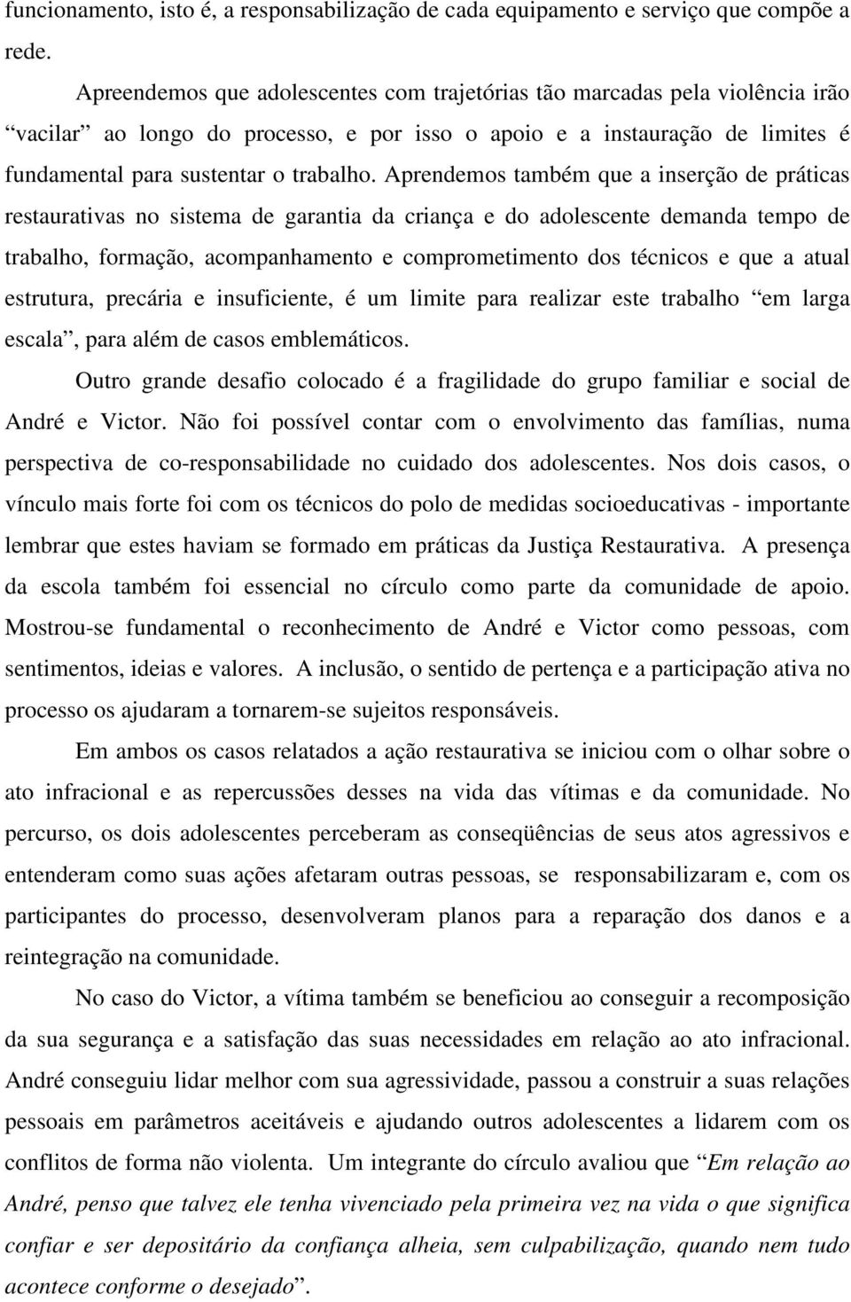 Aprendemos também que a inserção de práticas restaurativas no sistema de garantia da criança e do adolescente demanda tempo de trabalho, formação, acompanhamento e comprometimento dos técnicos e que