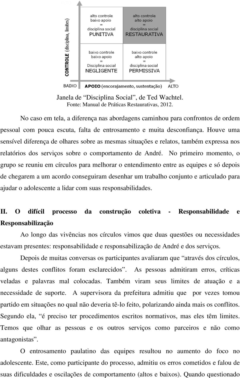 Houve uma sensível diferença de olhares sobre as mesmas situações e relatos, também expressa nos relatórios dos serviços sobre o comportamento de André.