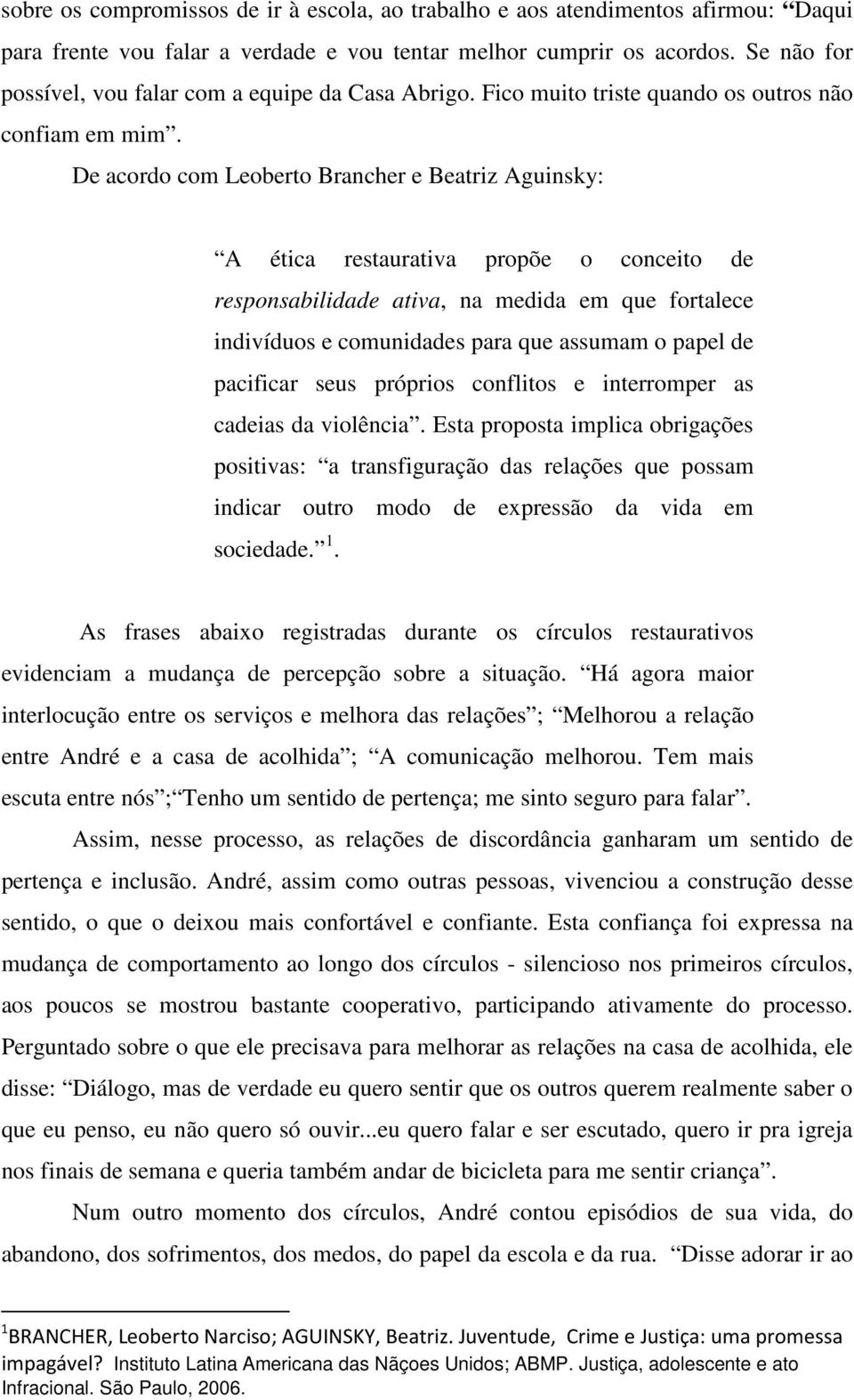 De acordo com Leoberto Brancher e Beatriz Aguinsky: A ética restaurativa propõe o conceito de responsabilidade ativa, na medida em que fortalece indivíduos e comunidades para que assumam o papel de