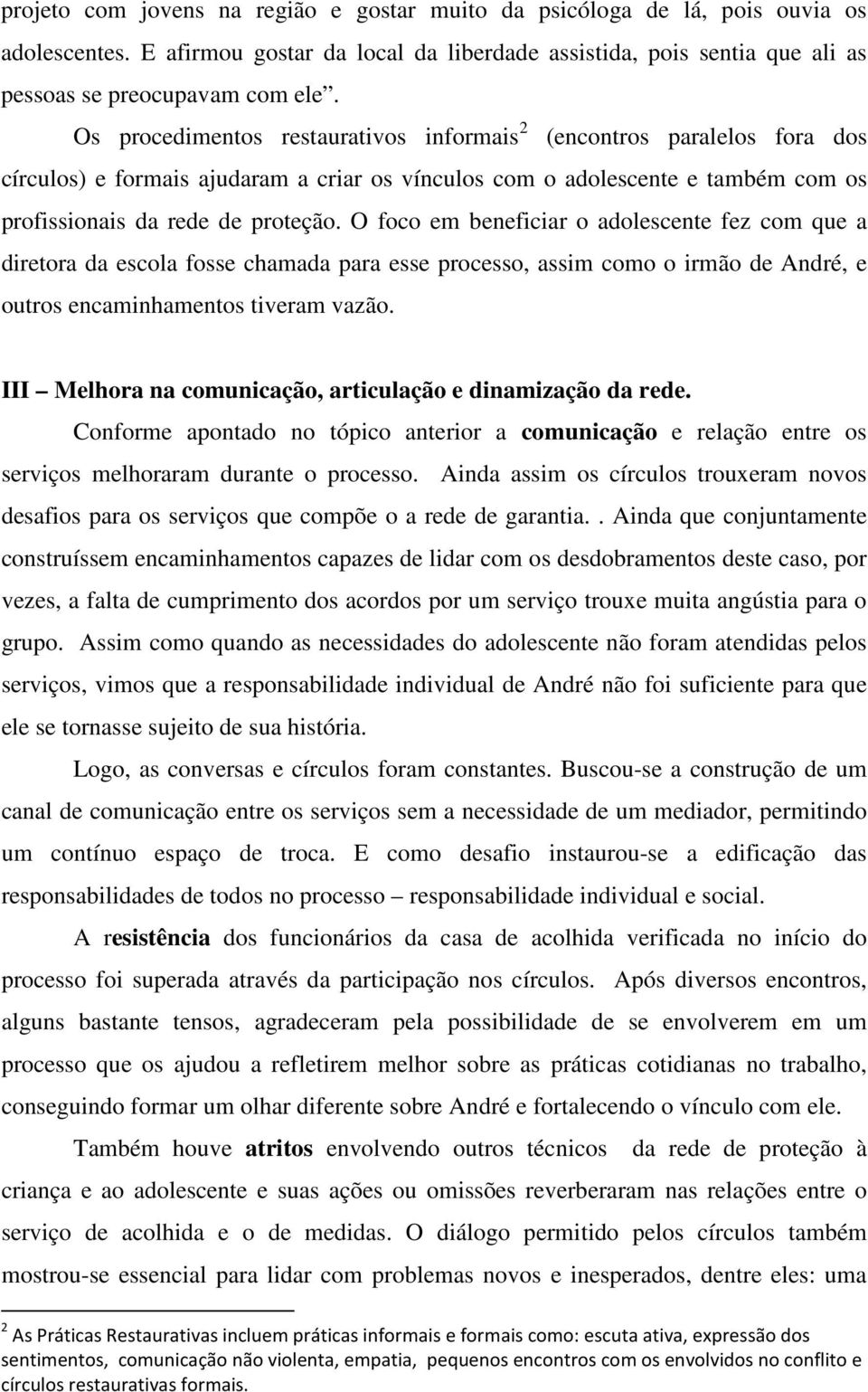 O foco em beneficiar o adolescente fez com que a diretora da escola fosse chamada para esse processo, assim como o irmão de André, e outros encaminhamentos tiveram vazão.