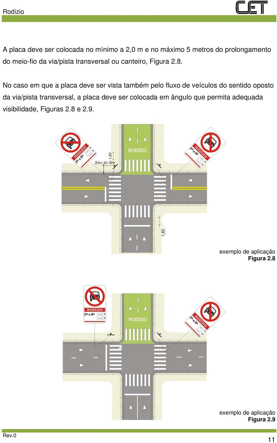 No caso em que a placa deve ser vista também pelo fluxo de veículos do sentido oposto da via/pista