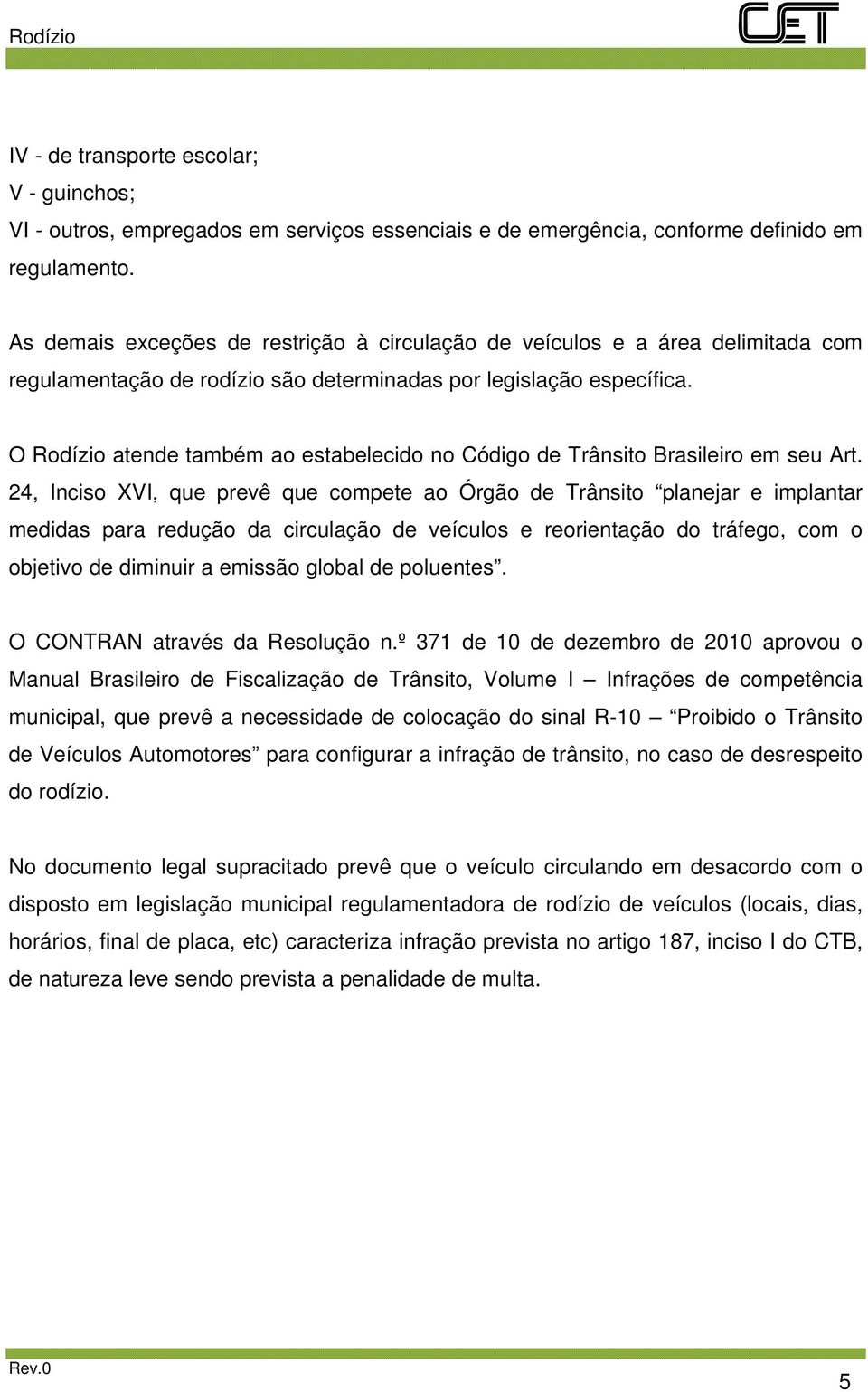 O Rodízio atende também ao estabelecido no Código de Trânsito Brasileiro em seu Art.