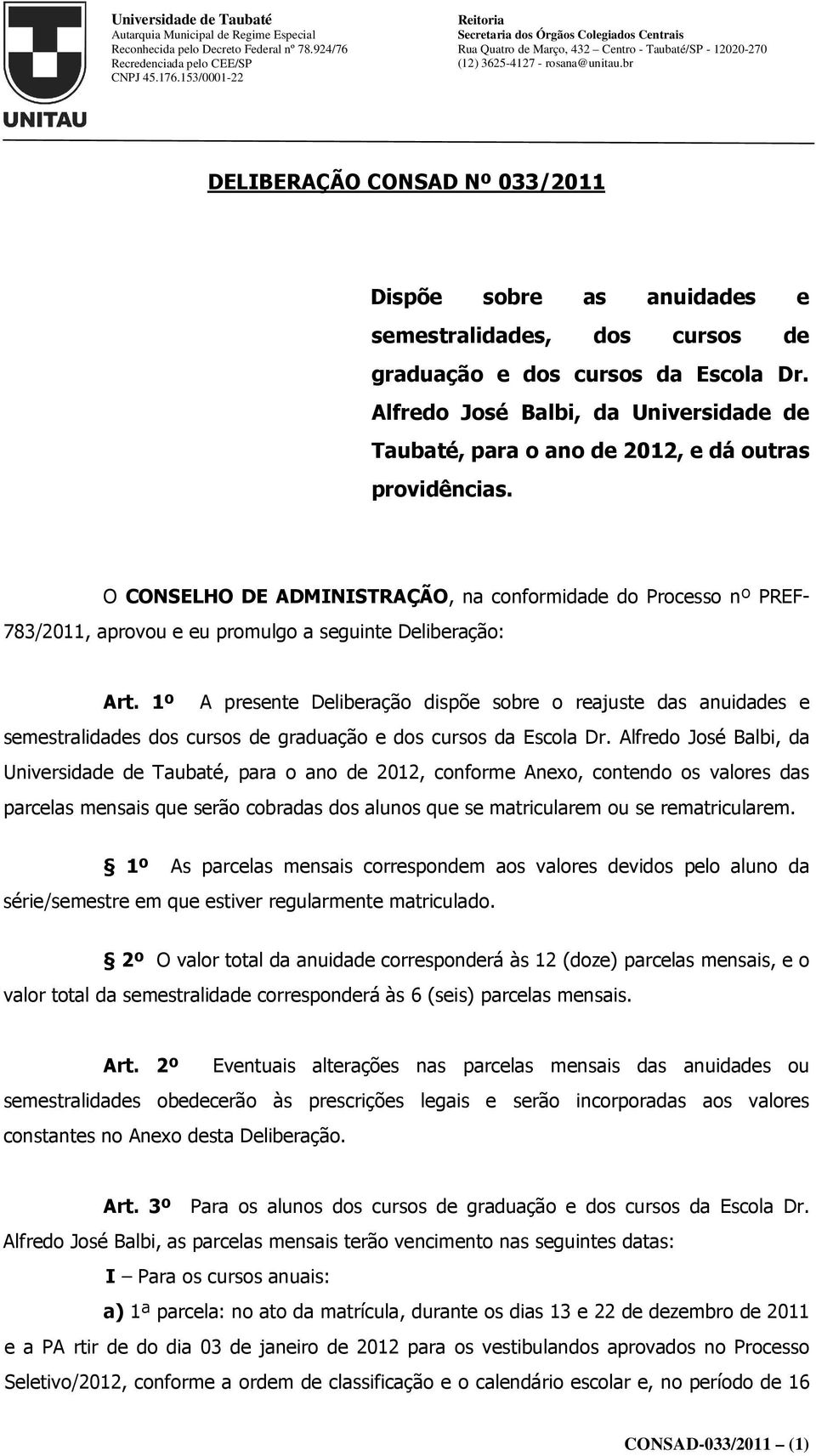 O CONSELHO DE ADMINISTRAÇÃO, na conformidade do Processo nº PREF- 783/2011, aprovou e eu promulgo a seguinte Deliberação: Art.