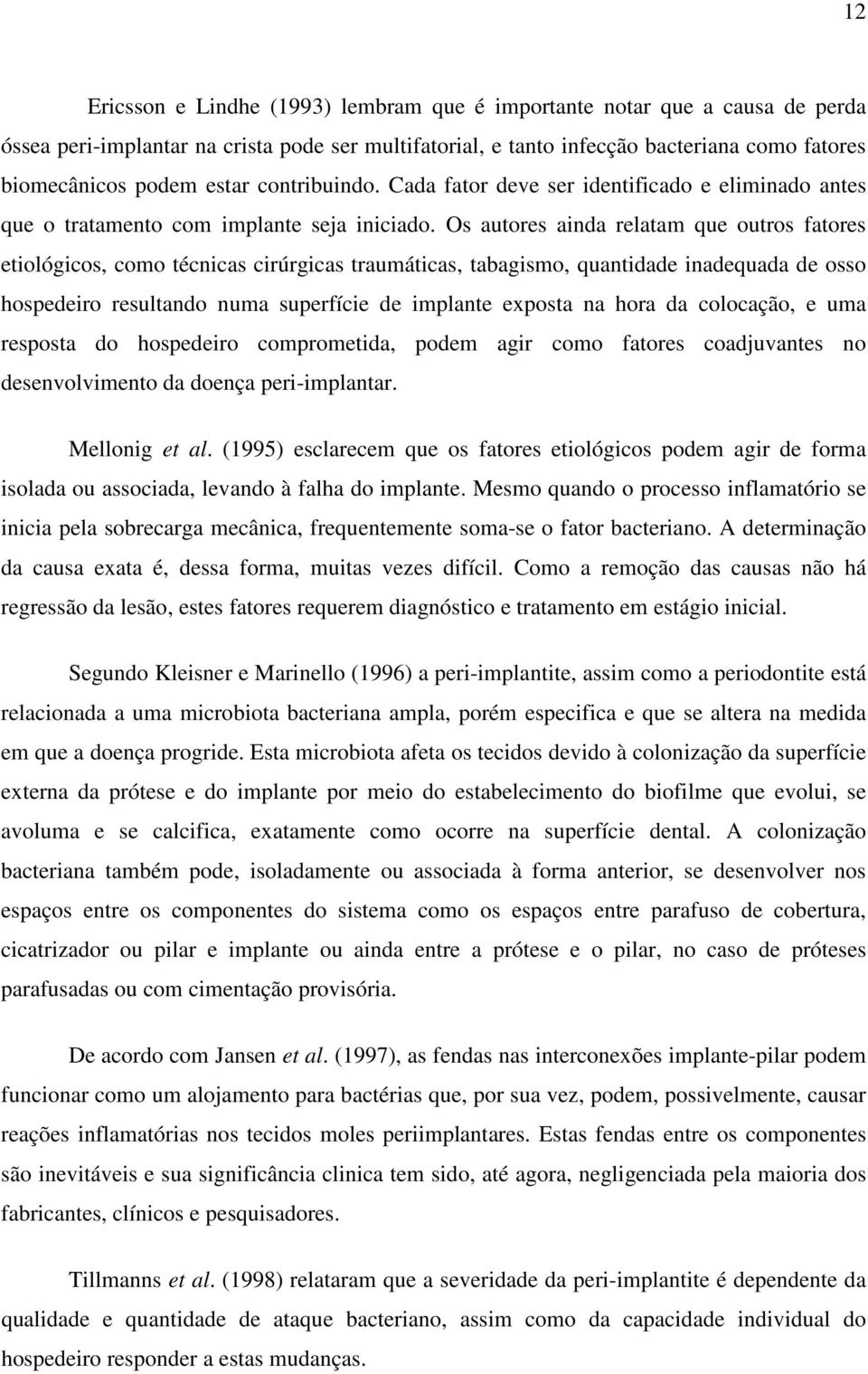 Os autores ainda relatam que outros fatores etiológicos, como técnicas cirúrgicas traumáticas, tabagismo, quantidade inadequada de osso hospedeiro resultando numa superfície de implante exposta na