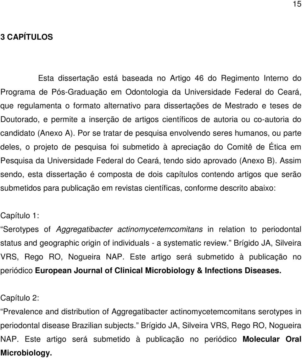 Por se tratar de pesquisa envolvendo seres humanos, ou parte deles, o projeto de pesquisa foi submetido à apreciação do Comitê de Ética em Pesquisa da Universidade Federal do Ceará, tendo sido