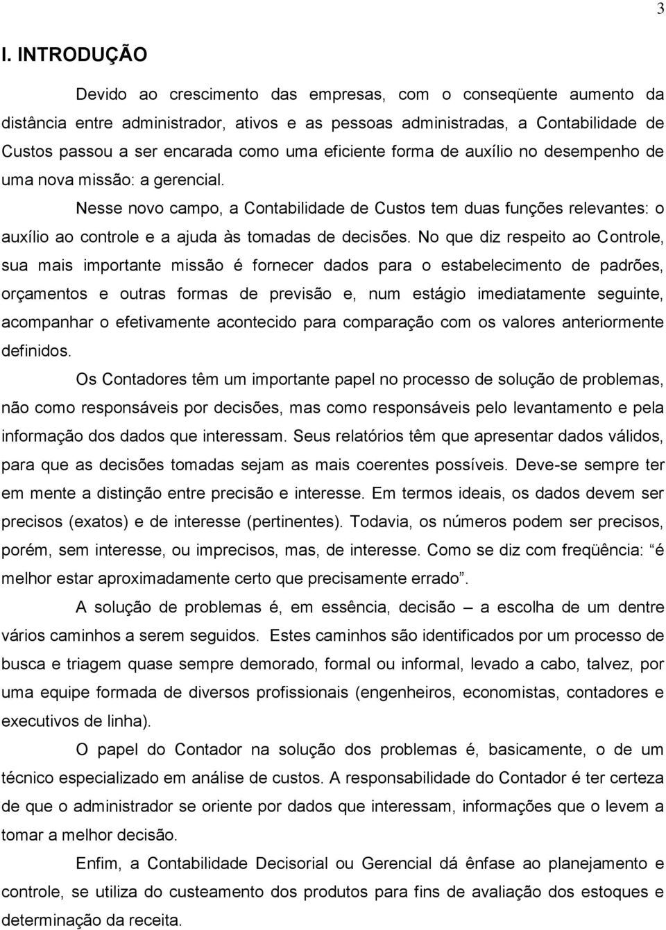 Nesse novo campo, a Contabilidade de Custos tem duas funções relevantes: o auxílio ao controle e a ajuda às tomadas de decisões.