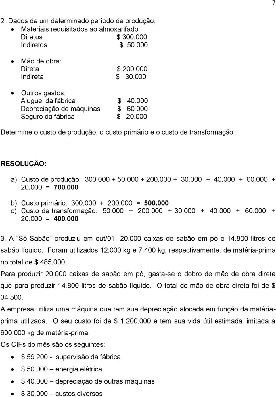 RESOLUÇÃO: a) Custo de produção: 300.000 + 50.000 + 200.000 + 30.000 + 40.000 + 60.000 + 20.000 = 700.000 b) Custo primário: 300.000 + 200.000 = 500.000 c) Custo de transformação: 50.000 + 200.000 + 30.000 + 40.000 + 60.000 + 20.000 = 400.