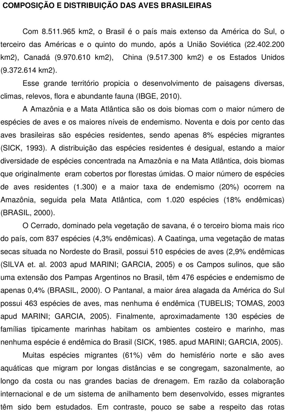 Esse grande território propicia o desenvolvimento de paisagens diversas, climas, relevos, flora e abundante fauna (IBGE, 2010).