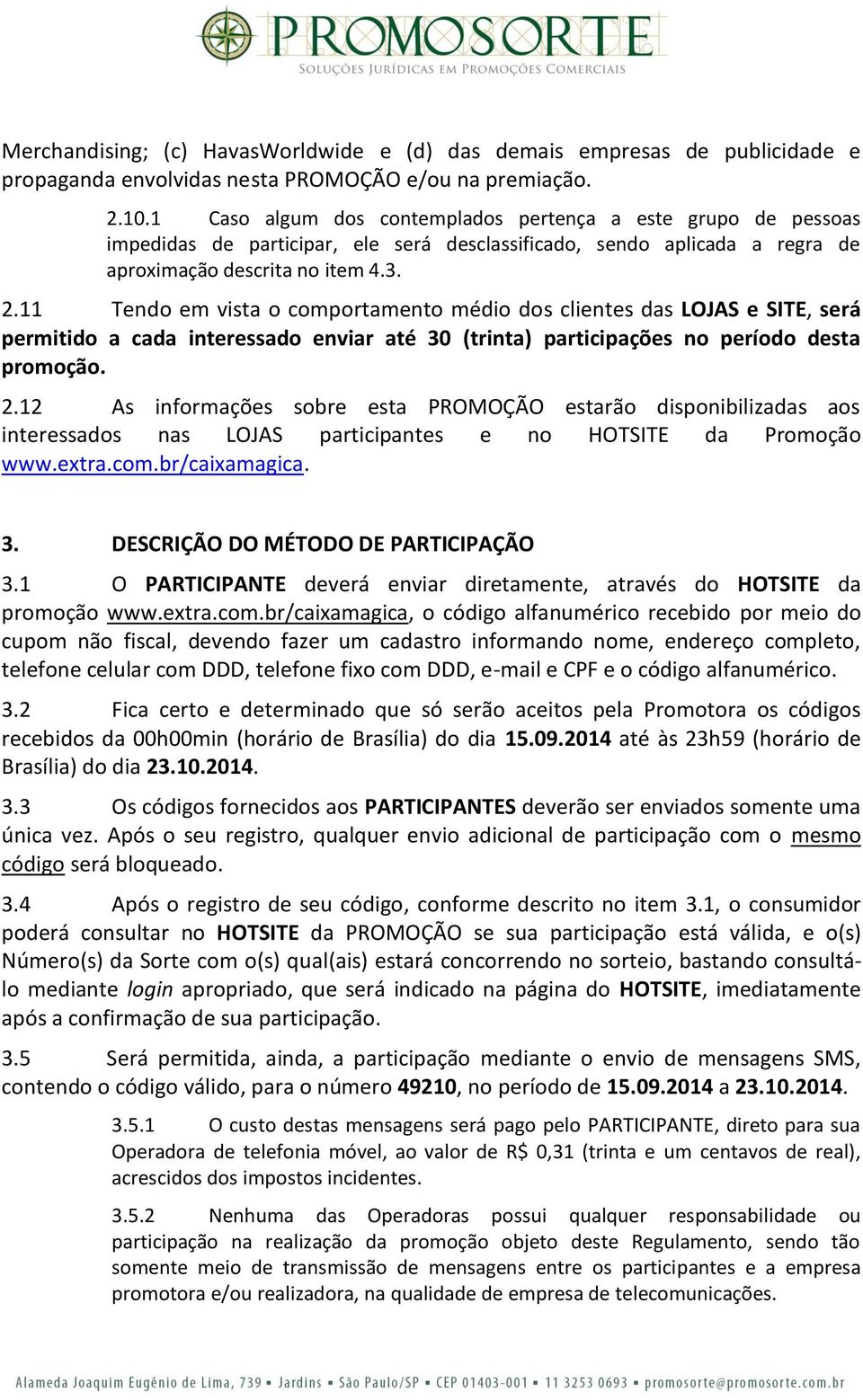 11 Tendo em vista o comportamento médio dos clientes das LOJAS e SITE, será permitido a cada interessado enviar até 30 (trinta) participações no período desta promoção. 2.