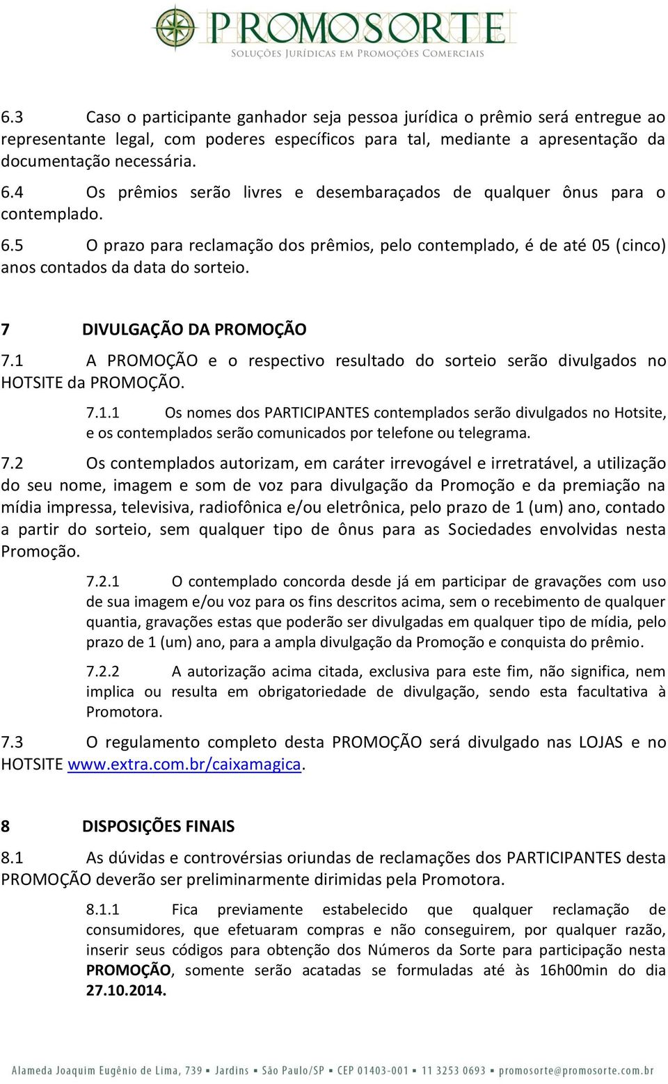 7 DIVULGAÇÃO DA PROMOÇÃO 7.1 A PROMOÇÃO e o respectivo resultado do sorteio serão divulgados no HOTSITE da PROMOÇÃO. 7.1.1 Os nomes dos PARTICIPANTES contemplados serão divulgados no Hotsite, e os contemplados serão comunicados por telefone ou telegrama.