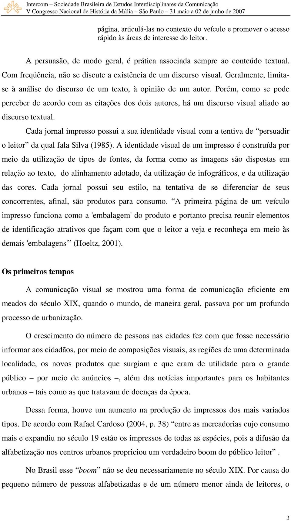 Porém, como se pode perceber de acordo com as citações dos dois autores, há um discurso visual aliado ao discurso textual.