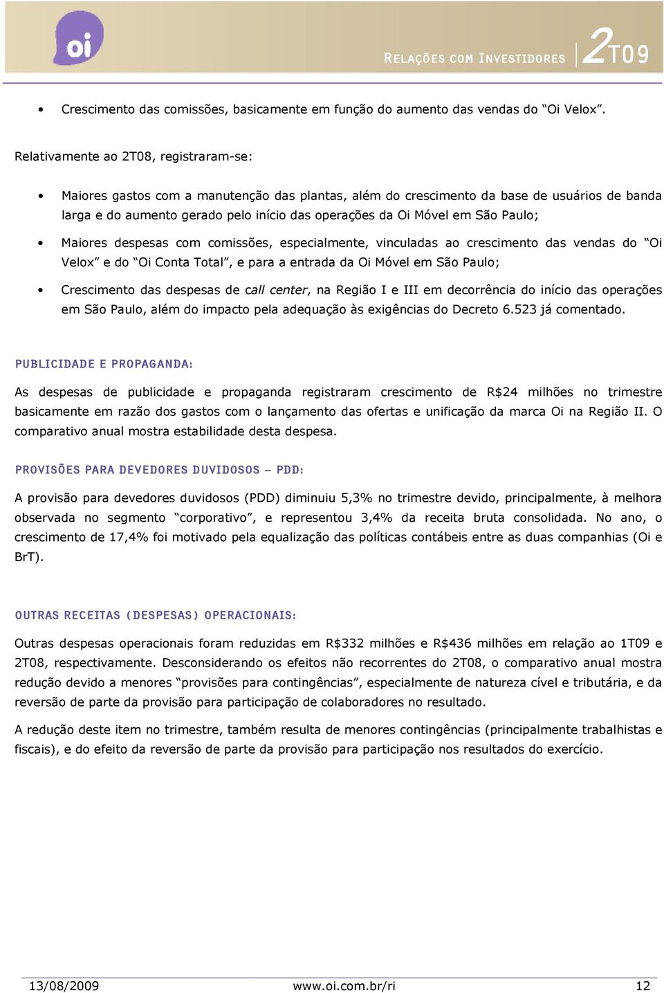 São Paulo; Maiores despesas com comissões, especialmente, vinculadas ao crescimento das vendas do Oi Velox e do Oi Conta Total, e para a entrada da Oi Móvel em São Paulo; Crescimento das despesas de