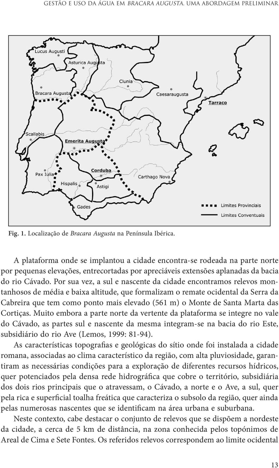 Por sua vez, a sul e nascente da cidade encontramos relevos montanhosos de média e baixa altitude, que formalizam o remate ocidental da Serra da Cabreira que tem como ponto mais elevado (561 m) o