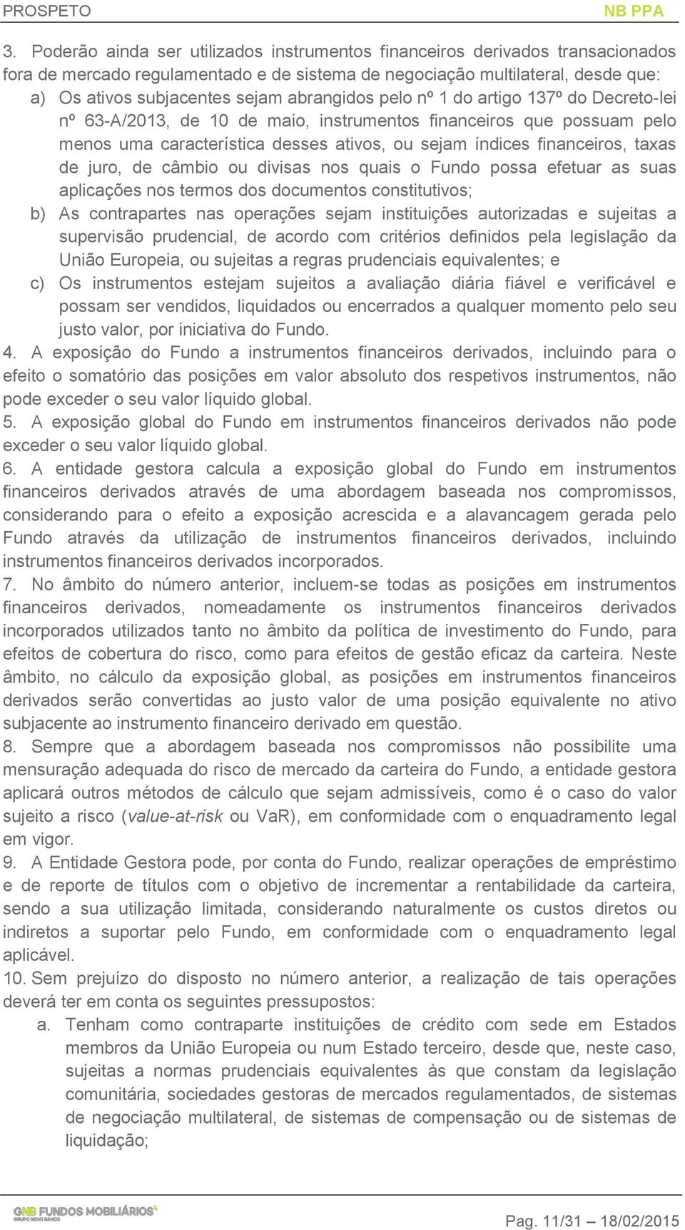 de juro, de câmbio ou divisas nos quais o Fundo possa efetuar as suas aplicações nos termos dos documentos constitutivos; b) As contrapartes nas operações sejam instituições autorizadas e sujeitas a