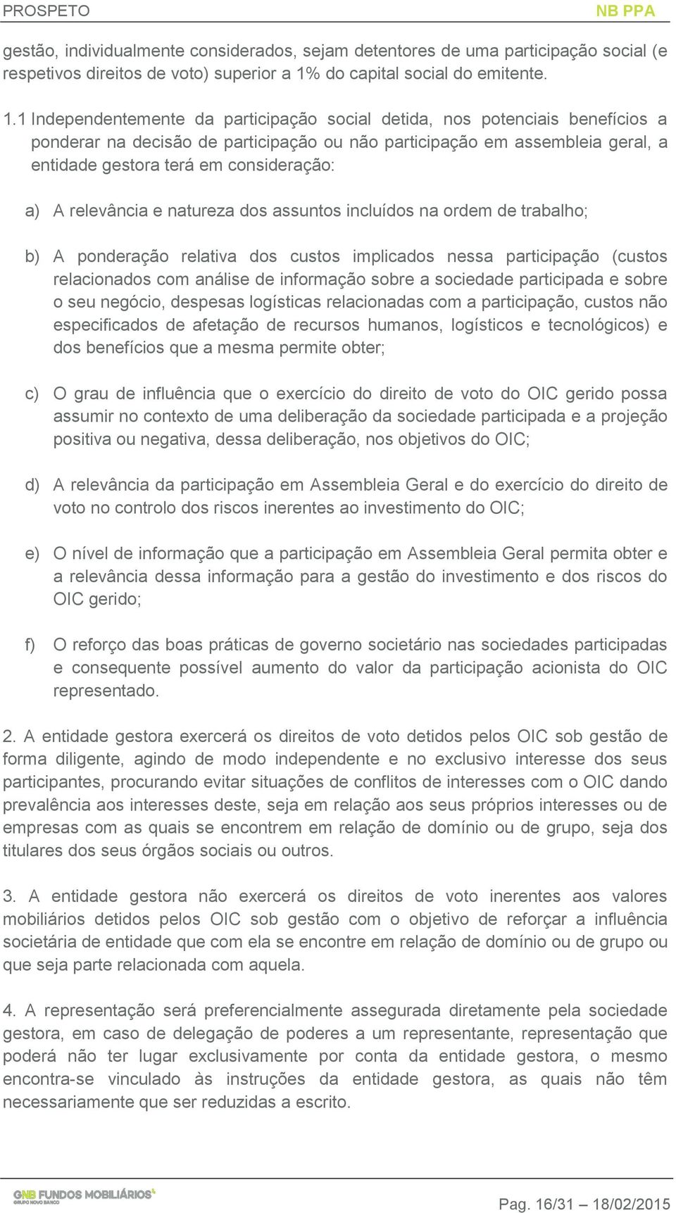 1 Independentemente da participação social detida, nos potenciais benefícios a ponderar na decisão de participação ou não participação em assembleia geral, a entidade gestora terá em consideração: a)