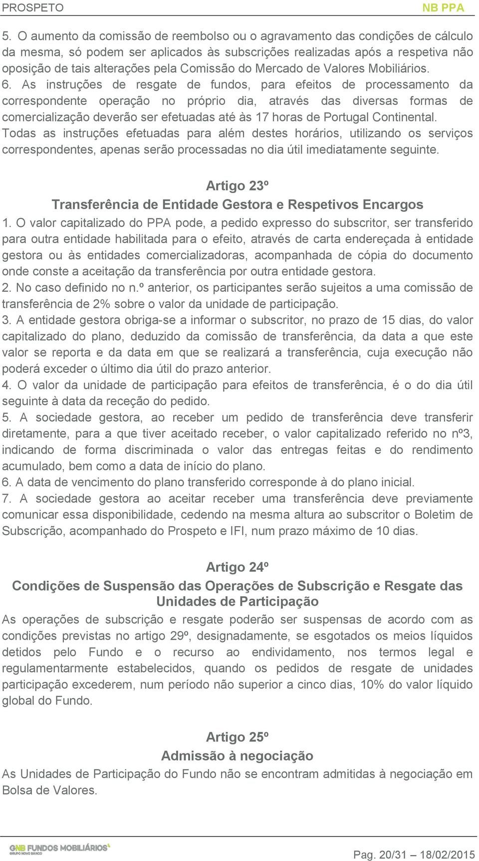 As instruções de resgate de fundos, para efeitos de processamento da correspondente operação no próprio dia, através das diversas formas de comercialização deverão ser efetuadas até às 17 horas de