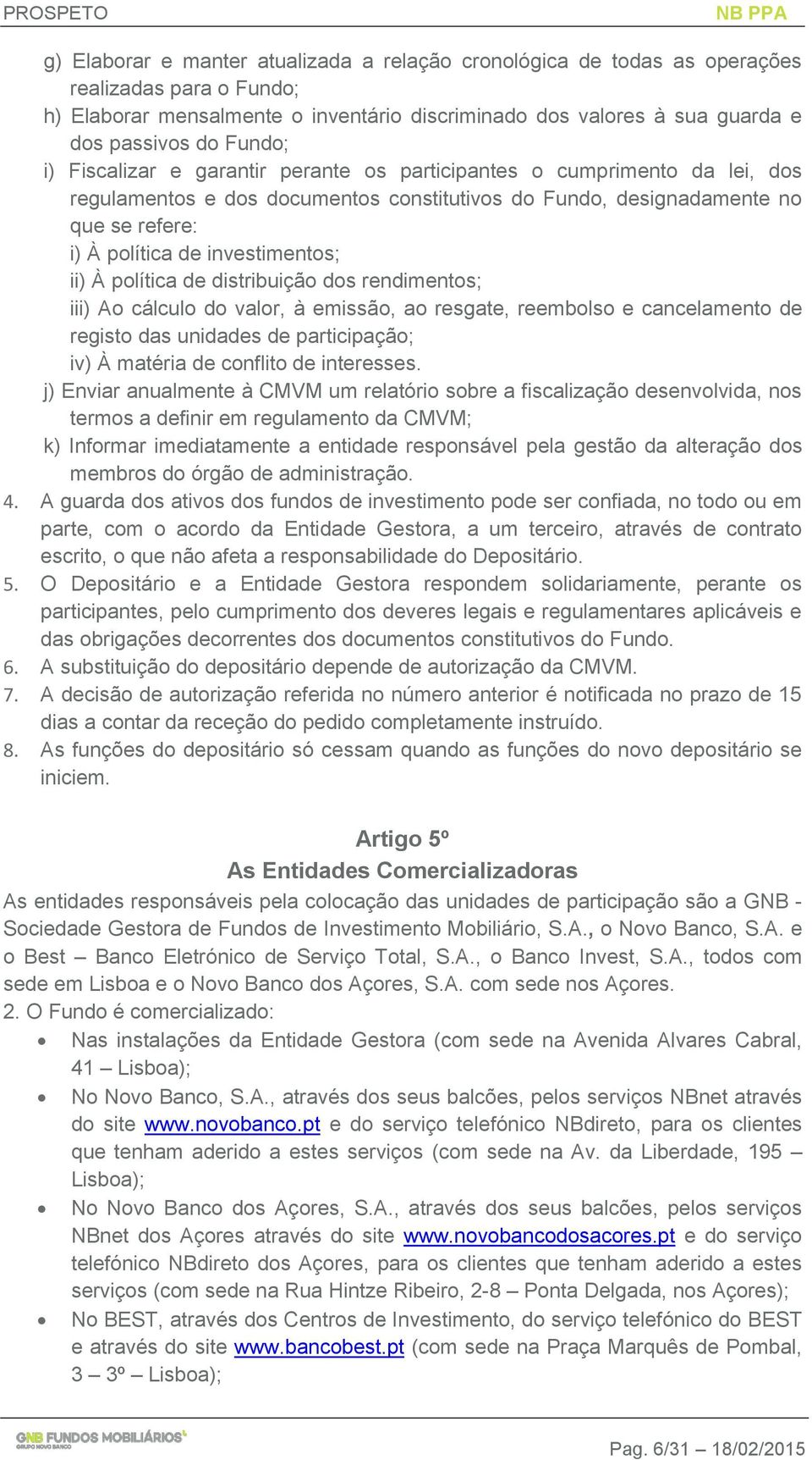 investimentos; ii) À política de distribuição dos rendimentos; iii) Ao cálculo do valor, à emissão, ao resgate, reembolso e cancelamento de registo das unidades de participação; iv) À matéria de