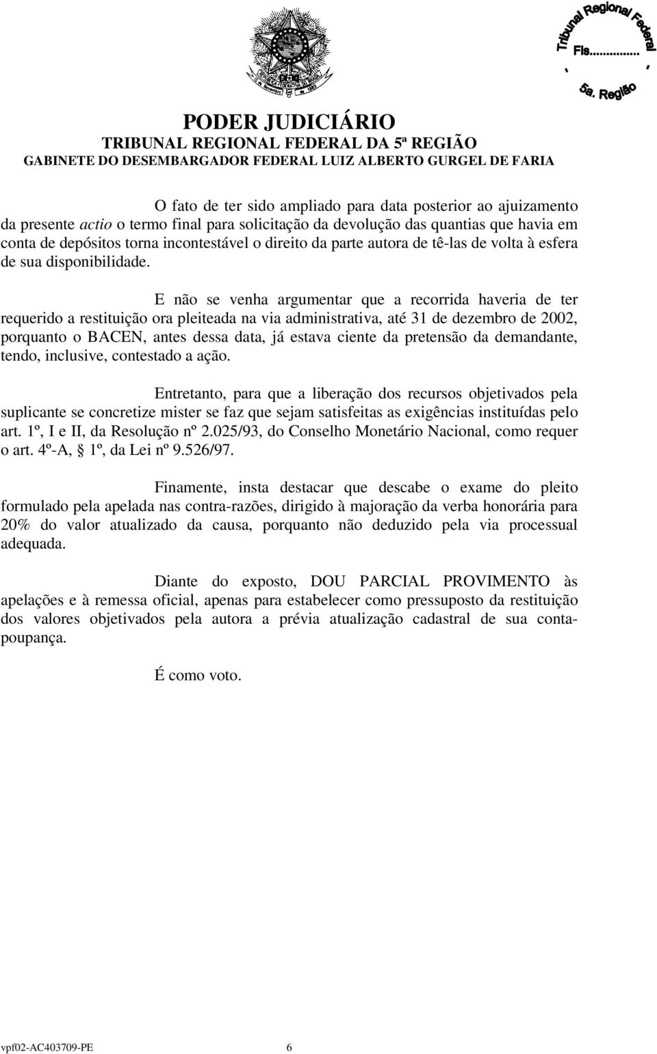 E não se venha argumentar que a recorrida haveria de ter requerido a restituição ora pleiteada na via administrativa, até 31 de dezembro de 2002, porquanto o BACEN, antes dessa data, já estava ciente