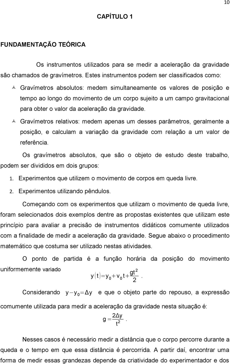 obter o valor da aceleração da gravidade. Gravímetros relativos: medem apenas um desses parâmetros, geralmente a posição, e calculam a variação da gravidade com relação a um valor de referência.