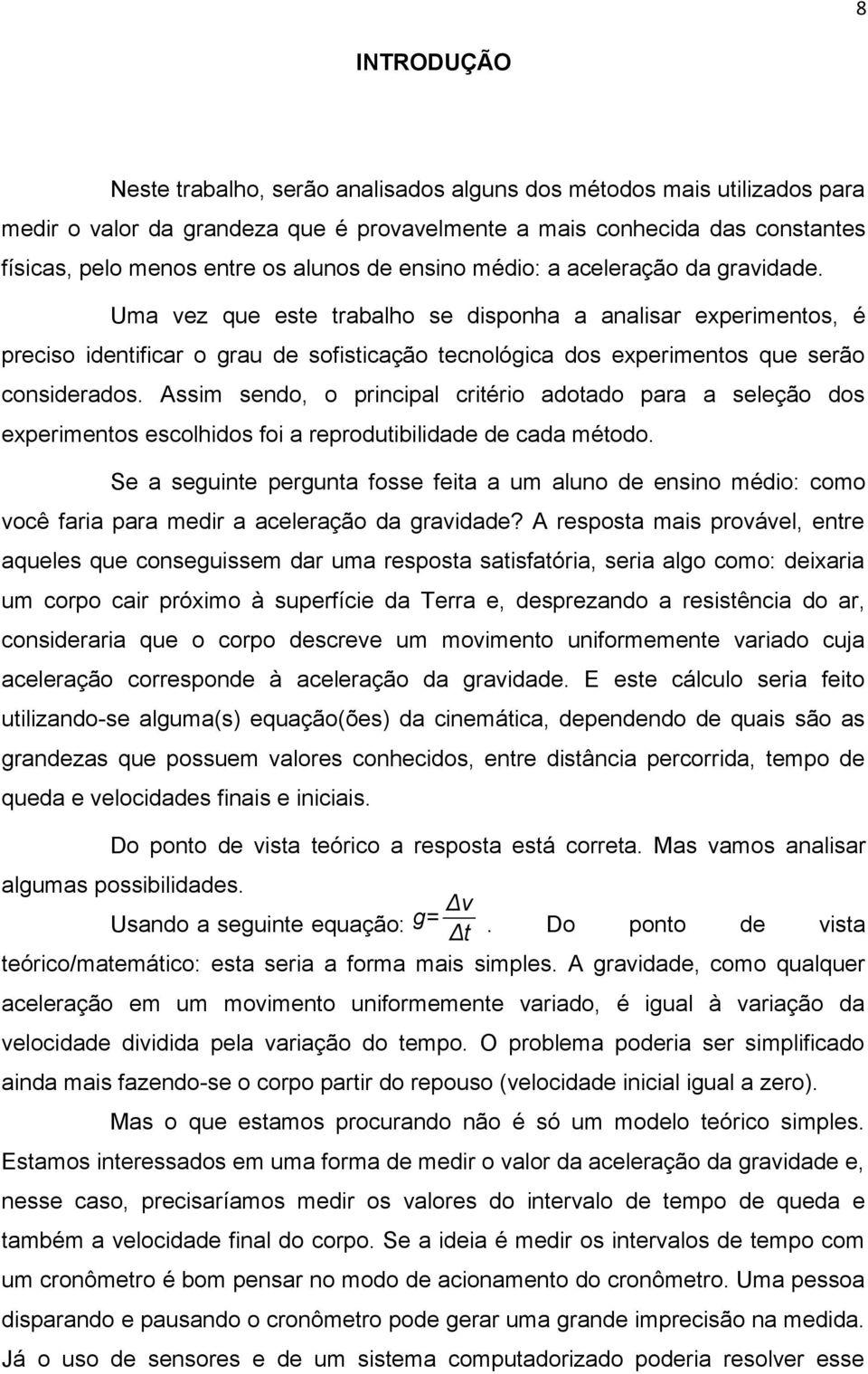 Uma vez que este trabalho se disponha a analisar experimentos, é preciso identificar o grau de sofisticação tecnológica dos experimentos que serão considerados.