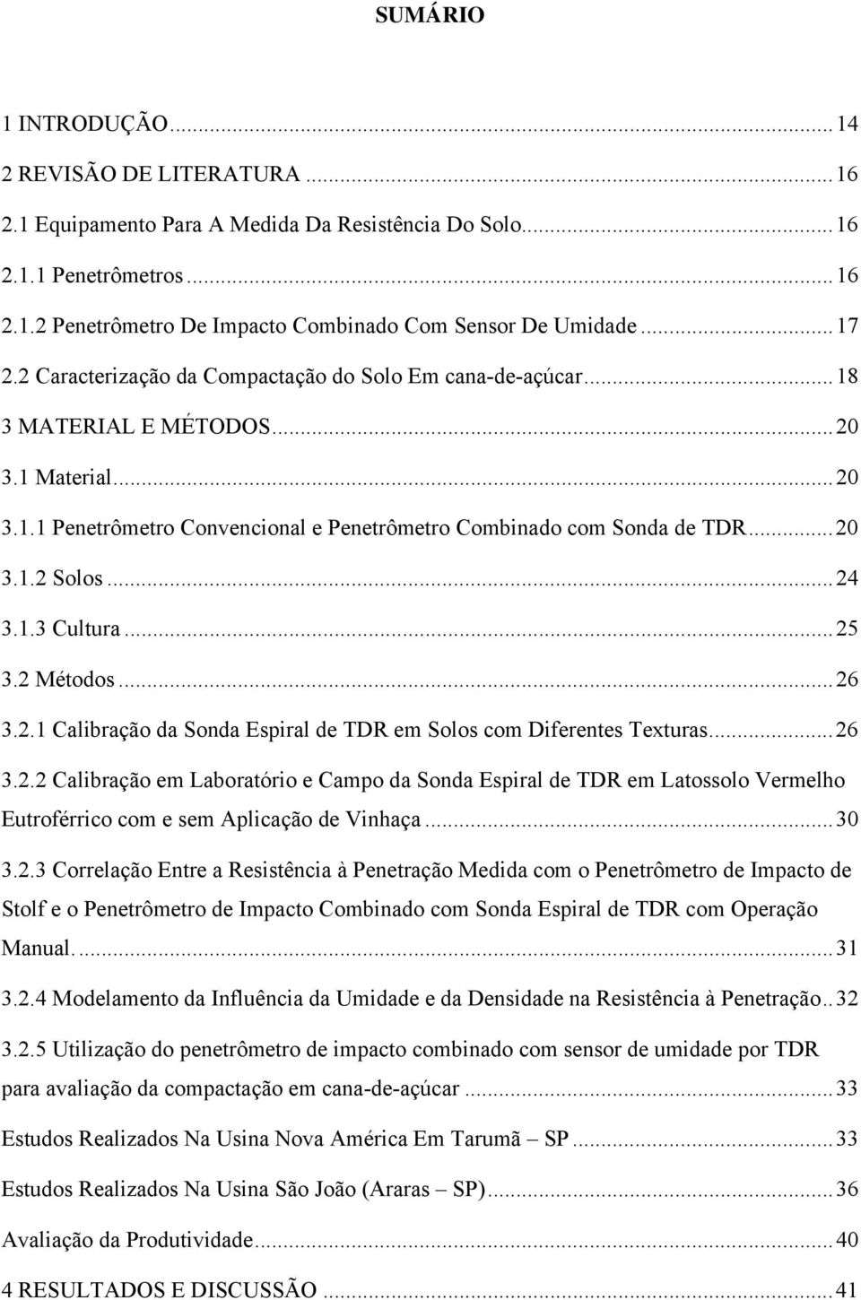 ..24 3.1.3 Cultura...25 3.2 Métodos...26 3.2.1 Calibração da Sonda Espiral de TDR em Solos com Diferentes Texturas...26 3.2.2 Calibração em Laboratório e Campo da Sonda Espiral de TDR em Latossolo Vermelho Eutroférrico com e sem Aplicação de Vinhaça.