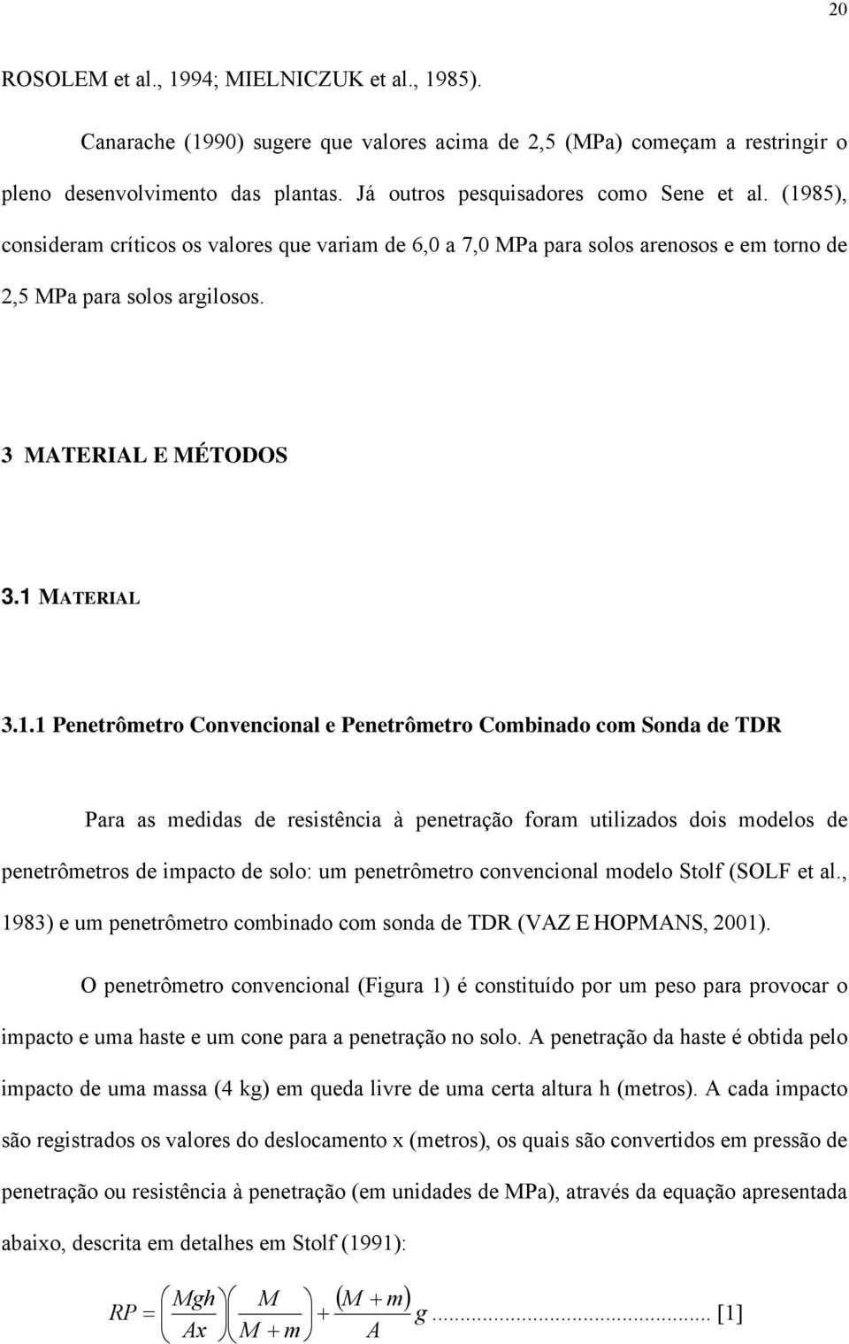 1 MATERIAL 3.1.1 Penetrômetro Convencional e Penetrômetro Combinado com Sonda de TDR Para as medidas de resistência à penetração foram utilizados dois modelos de penetrômetros de impacto de solo: um