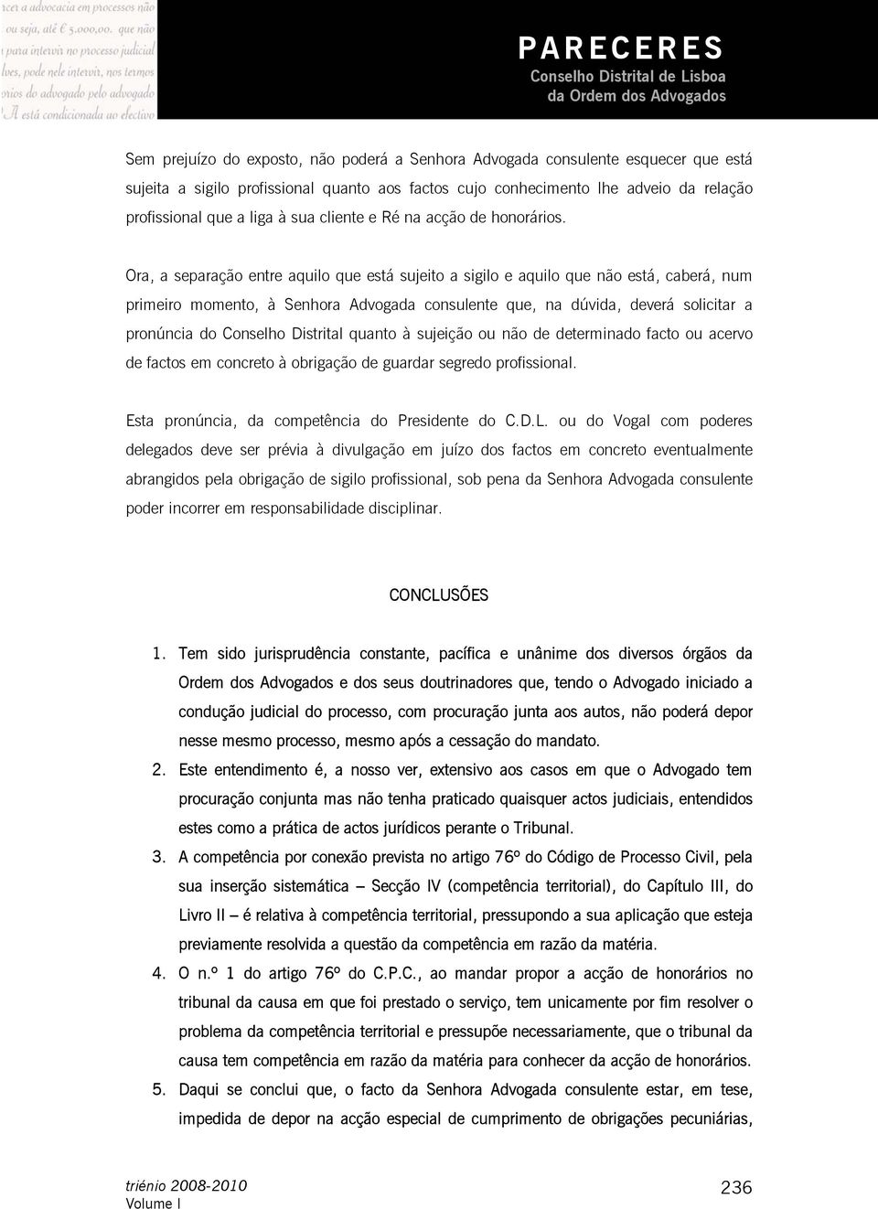 Ora, a separação entre aquilo que está sujeito a sigilo e aquilo que não está, caberá, num primeiro momento, à Senhora Advogada consulente que, na dúvida, deverá solicitar a pronúncia do Conselho