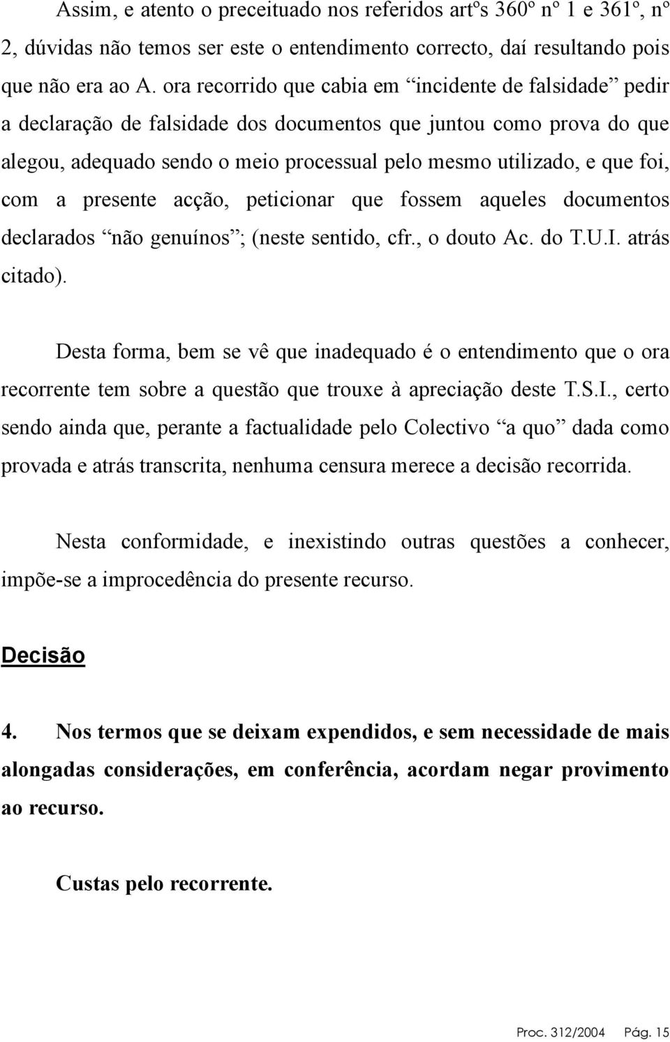 com a presente acção, peticionar que fossem aqueles documentos declarados não genuínos ; (neste sentido, cfr., o douto Ac. do T.U.I. atrás citado).