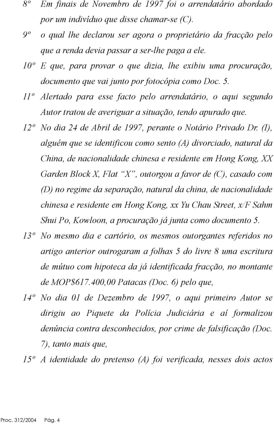 10º E que, para provar o que dizia, lhe exibiu uma procuração, documento que vai junto por fotocópia como Doc. 5.