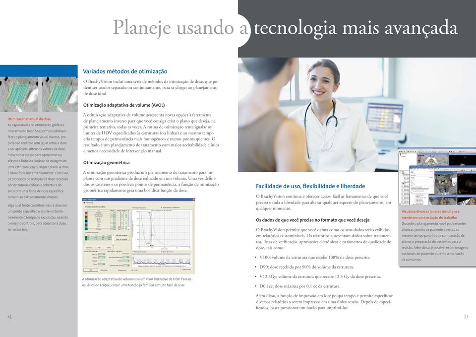 Otimização adaptativa de volume (AVOL) Otimização manual da dose As capacidades de otimização gráfica e interativa do Dose Shaper possibilitam fazer o planejamento visual inverso, propiciando