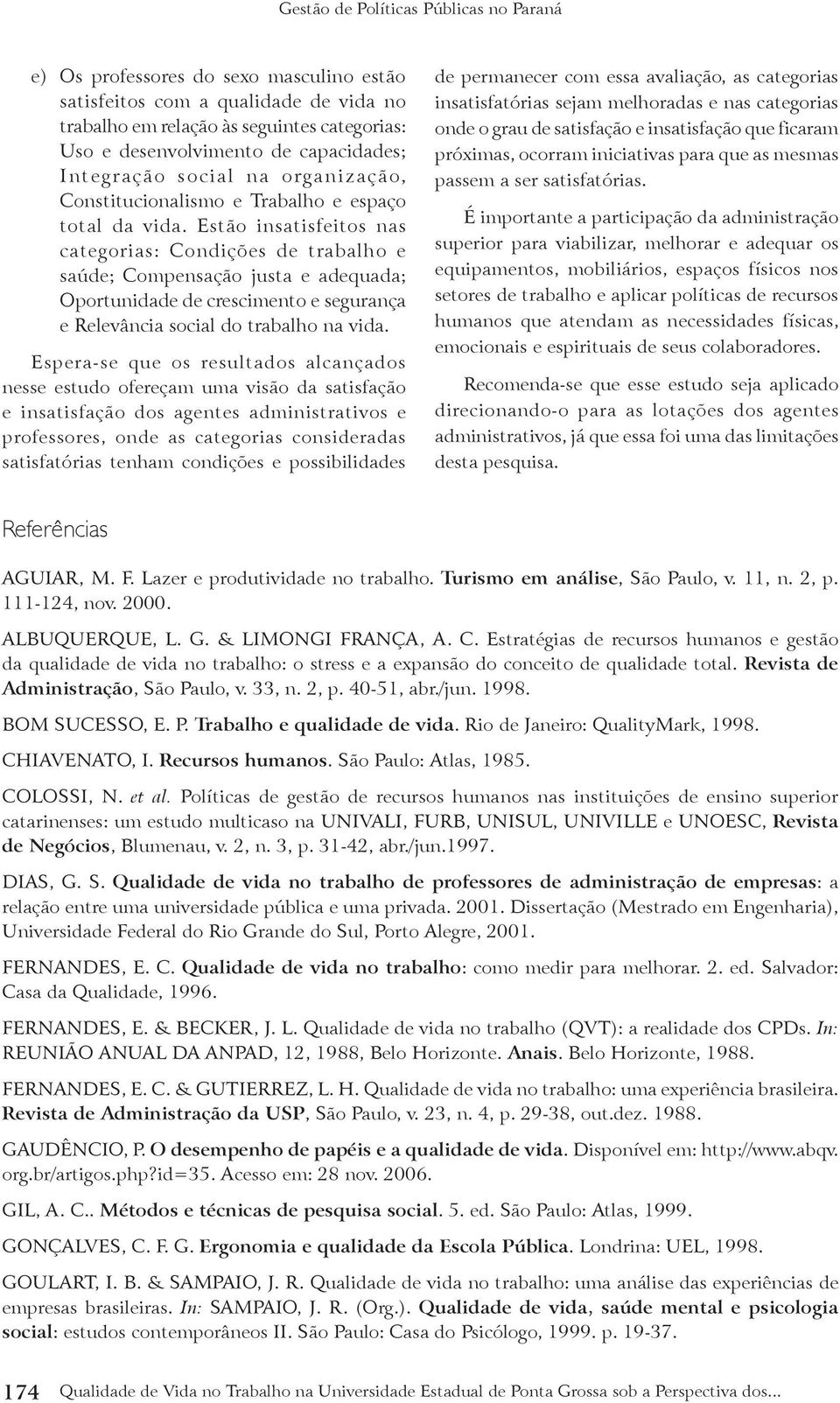 Estão insatisfeitos nas categorias: Condições de trabalho e saúde; Compensação justa e adequada; Oportunidade de crescimento e segurança e Relevância social do trabalho na vida.