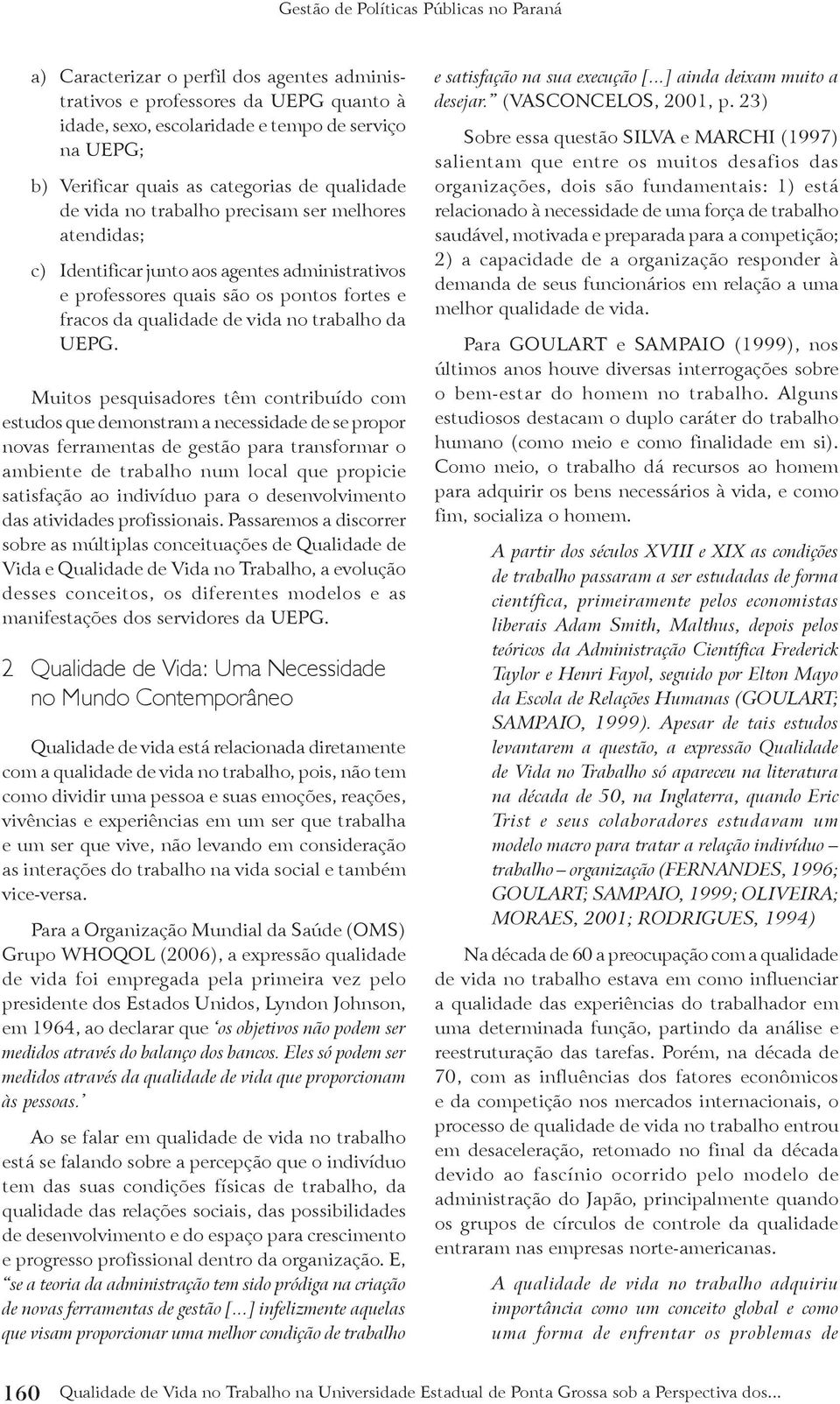 Muitos pesquisadores têm contribuído com estudos que demonstram a necessidade de se propor novas ferramentas de gestão para transformar o ambiente de trabalho num local que propicie satisfação ao