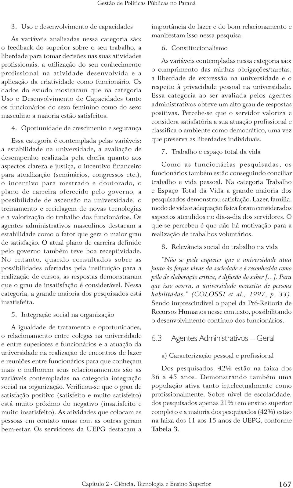 Os dados do estudo mostraram que na categoria Uso e Desenvolvimento de Capacidades tanto os funcionários do sexo feminino como do sexo masculino a maioria estão satisfeitos. 4.