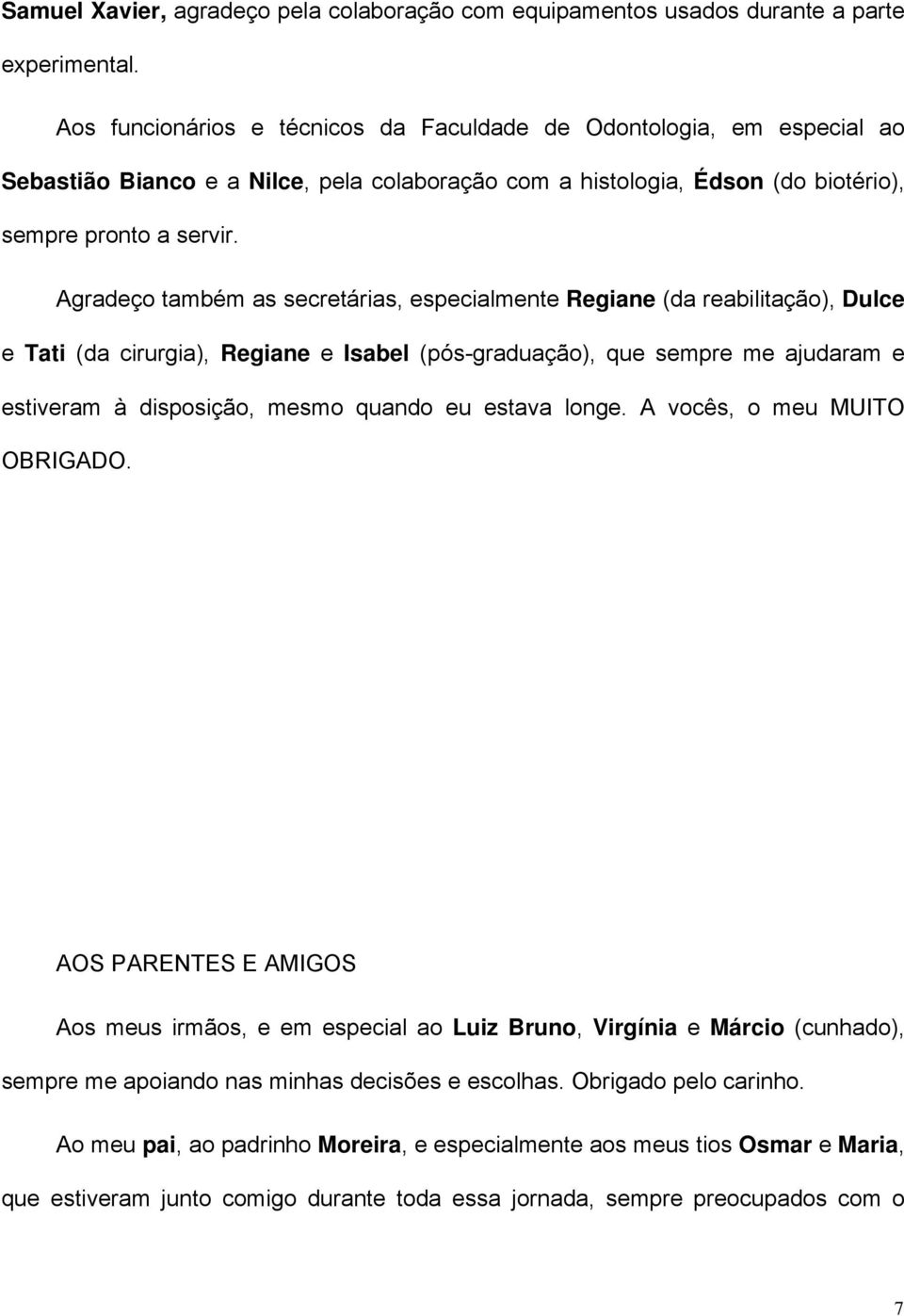 Agradeço também as secretárias, especialmente Regiane (da reabilitação), Dulce e Tati (da cirurgia), Regiane e Isabel (pós-graduação), que sempre me ajudaram e estiveram à disposição, mesmo quando eu