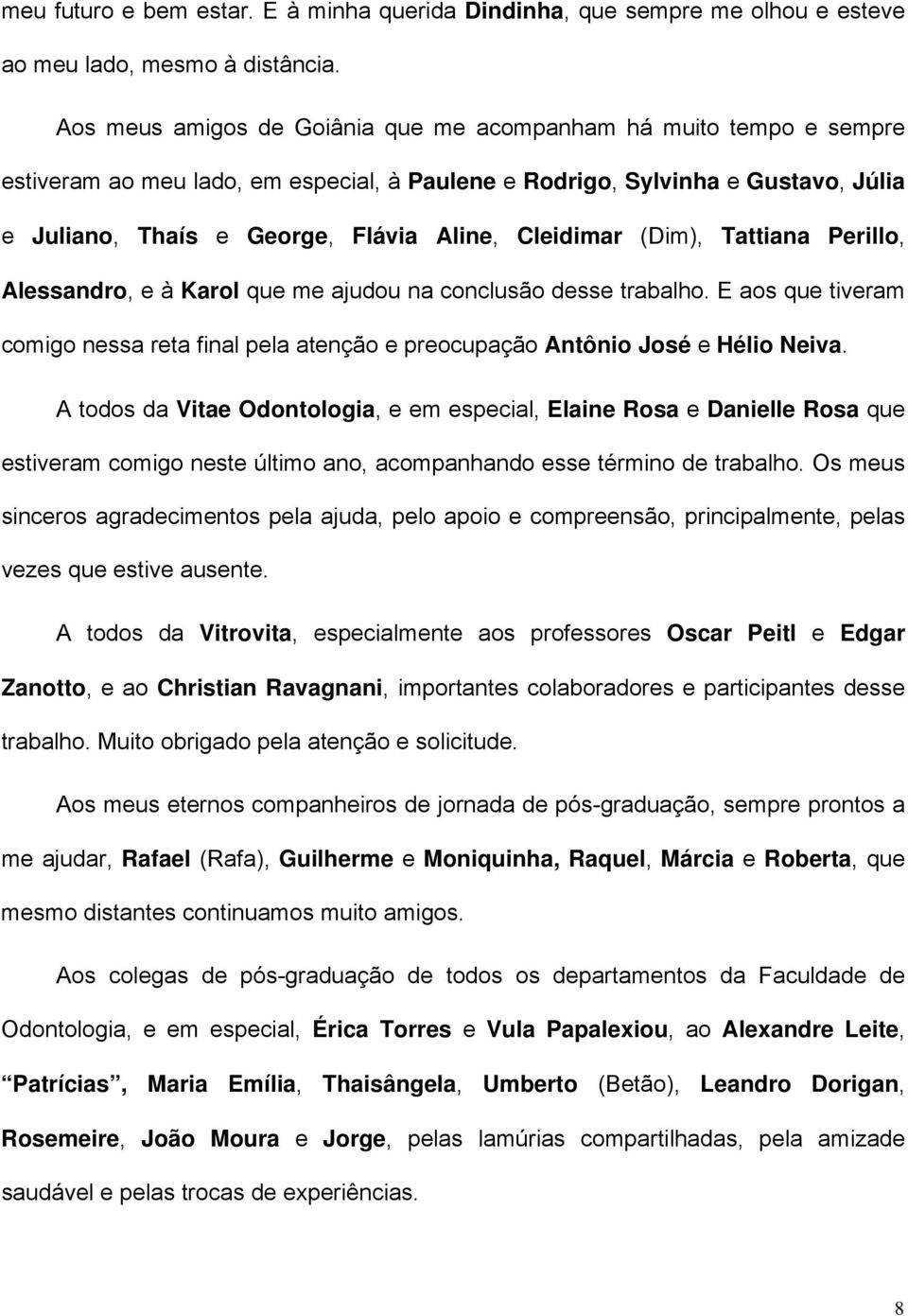 Cleidimar (Dim), Tattiana Perillo, Alessandro, e à Karol que me ajudou na conclusão desse trabalho. E aos que tiveram comigo nessa reta final pela atenção e preocupação Antônio José e Hélio Neiva.