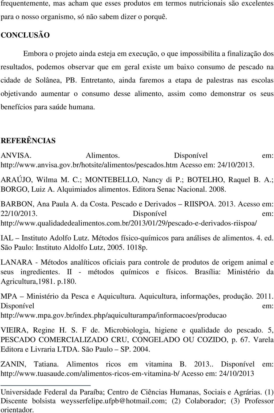 Entretanto, ainda faremos a etapa de palestras nas escolas objetivando aumentar o consumo desse alimento, assim como demonstrar os seus benefícios para saúde humana. REFERÊNCIAS ANVISA. Alimentos.