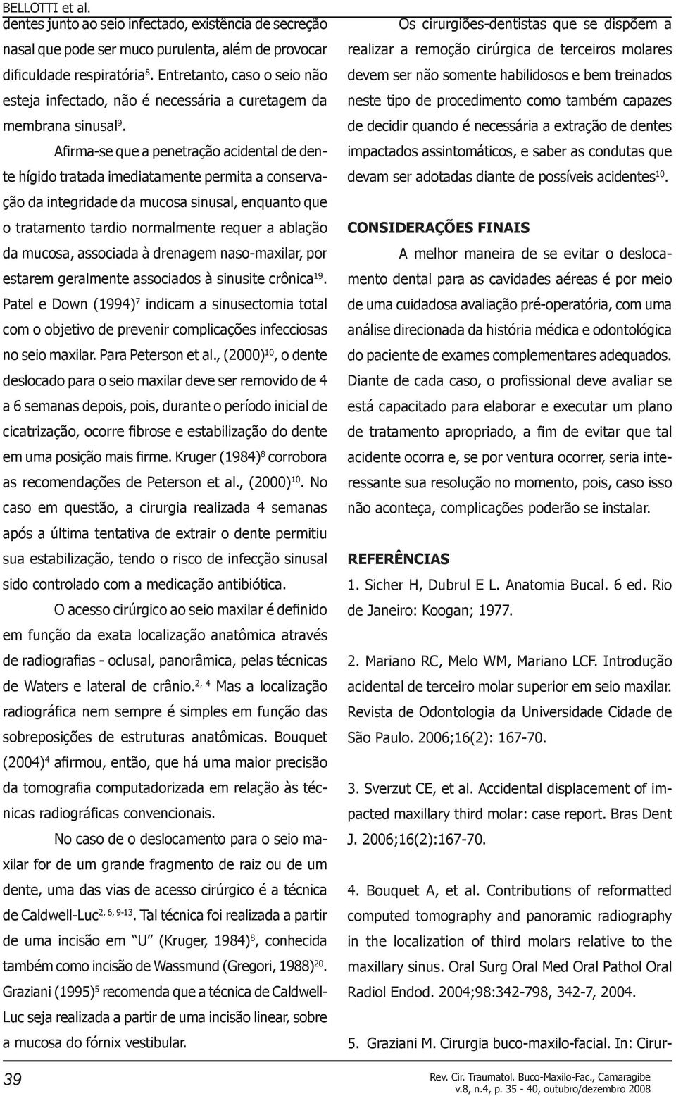 Afirma-se que a penetração acidental de dente hígido tratada imediatamente permita a conservação da integridade da mucosa sinusal, enquanto que o tratamento tardio normalmente requer a ablação da