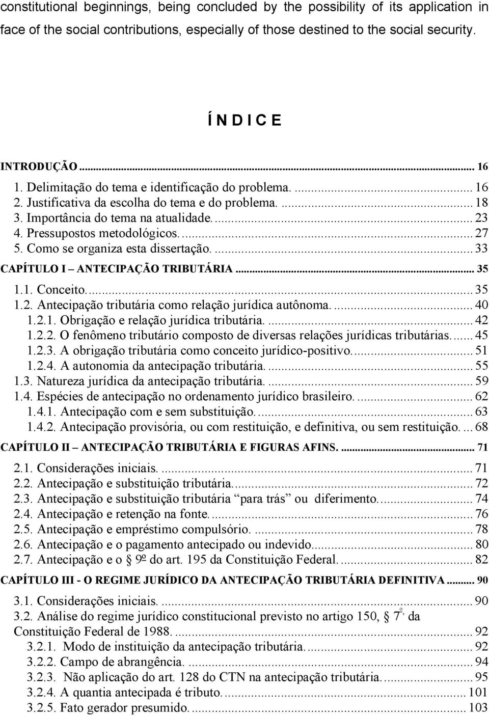 Como se organiza esta dissertação....33 CAPÍTULO I ANTECIPAÇÃO TRIBUTÁRIA... 35 1.1. Conceito...35 1.2. Antecipação tributária como relação jurídica autônoma....40 1.2.1. Obrigação e relação jurídica tributária.