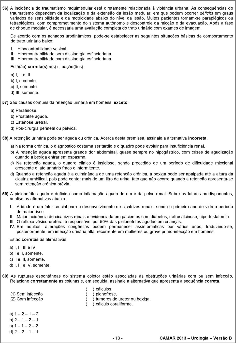 Muitos pacientes tornam-se paraplégicos ou tetraplégicos, com comprometimento do sistema autônomo e descontrole da micção e da evacuação.